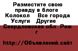 Разместите свою правду в блоге “Колокол“ - Все города Услуги » Другие   . Свердловская обл.,Реж г.